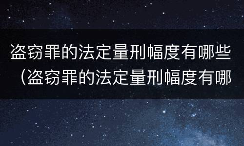 盗窃罪的法定量刑幅度有哪些（盗窃罪的法定量刑幅度有哪些限制）
