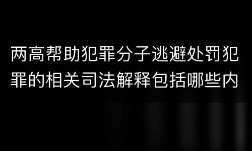 两高帮助犯罪分子逃避处罚犯罪的相关司法解释包括哪些内容