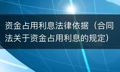 资金占用利息法律依据（合同法关于资金占用利息的规定）