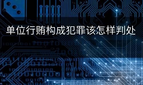 单位行贿构成犯罪该怎样判处