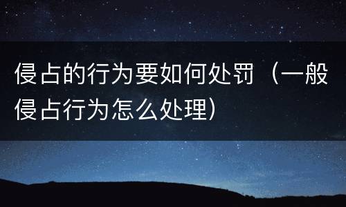 侵占的行为要如何处罚（一般侵占行为怎么处理）