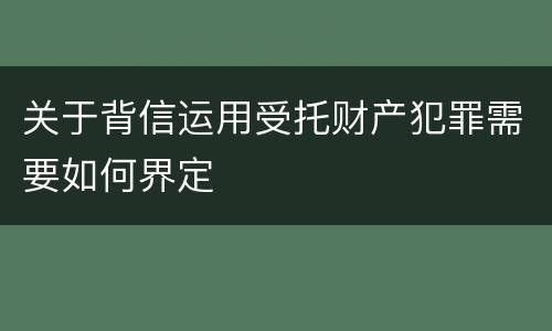 关于背信运用受托财产犯罪需要如何界定
