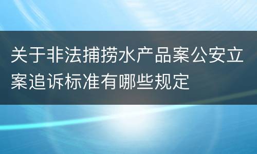 关于非法捕捞水产品案公安立案追诉标准有哪些规定