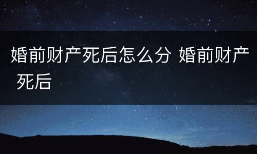 婚前财产死后怎么分 婚前财产 死后