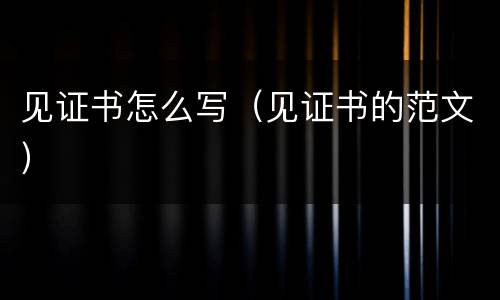 见证书怎么写（见证书的范文）