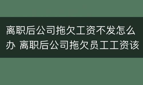 离职后公司拖欠工资不发怎么办 离职后公司拖欠员工工资该怎么办