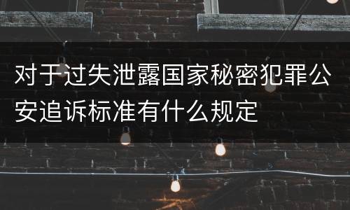 对于过失泄露国家秘密犯罪公安追诉标准有什么规定