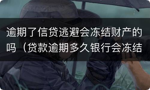 逾期了信贷逃避会冻结财产的吗（贷款逾期多久银行会冻结财产）