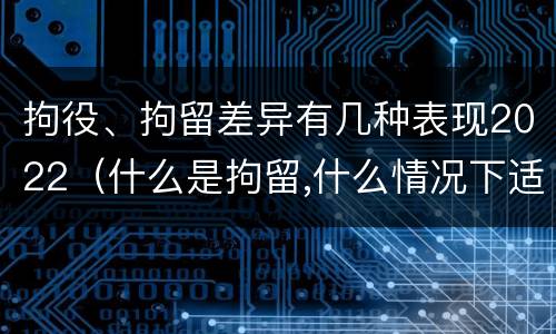 拘役、拘留差异有几种表现2022（什么是拘留,什么情况下适用拘留）
