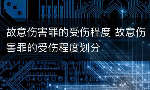 故意伤害罪的受伤程度 故意伤害罪的受伤程度划分