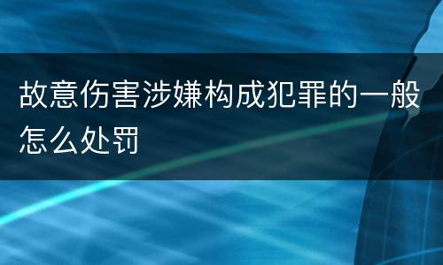 故意伤害涉嫌构成犯罪的一般怎么处罚