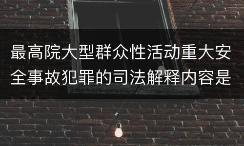 最高院大型群众性活动重大安全事故犯罪的司法解释内容是什么