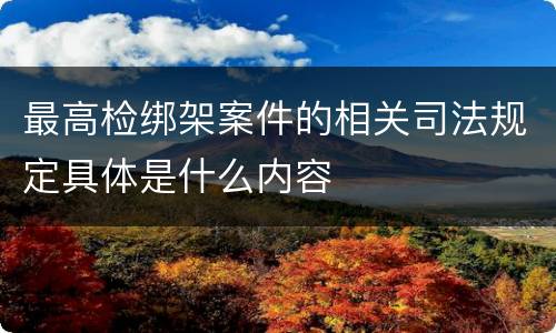 最高检绑架案件的相关司法规定具体是什么内容