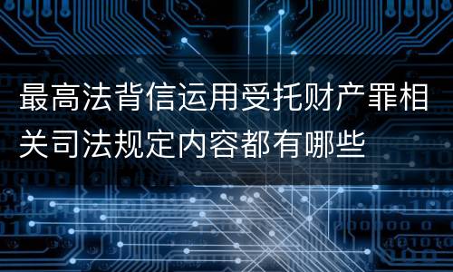 最高法背信运用受托财产罪相关司法规定内容都有哪些
