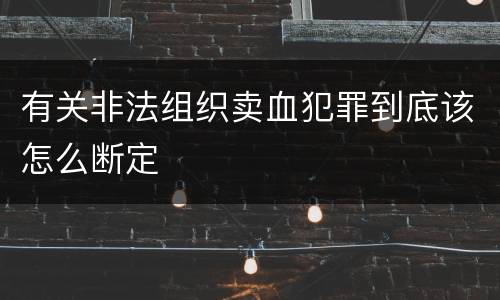有关非法组织卖血犯罪到底该怎么断定