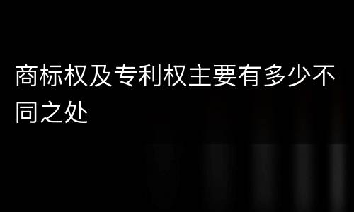 商标权及专利权主要有多少不同之处