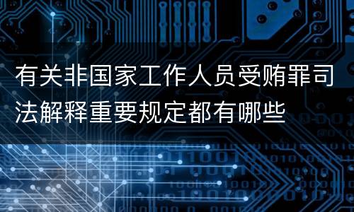 有关非国家工作人员受贿罪司法解释重要规定都有哪些