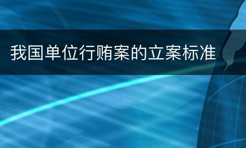 我国单位行贿案的立案标准