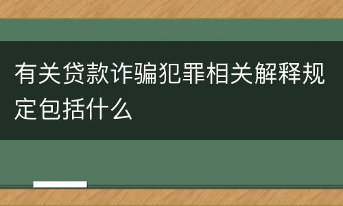 有关贷款诈骗犯罪相关解释规定包括什么