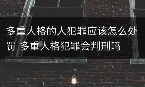 多重人格的人犯罪应该怎么处罚 多重人格犯罪会判刑吗
