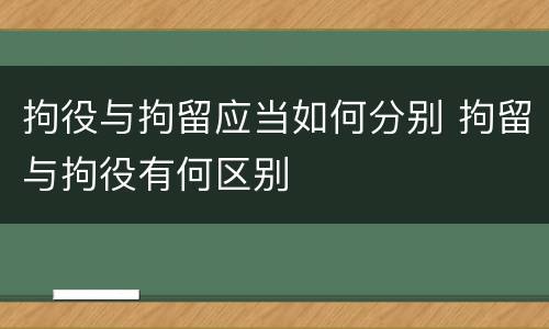 拘役与拘留应当如何分别 拘留与拘役有何区别