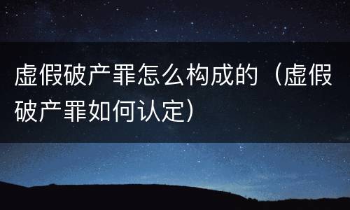 虚假破产罪怎么构成的（虚假破产罪如何认定）