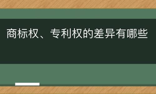 商标权、专利权的差异有哪些