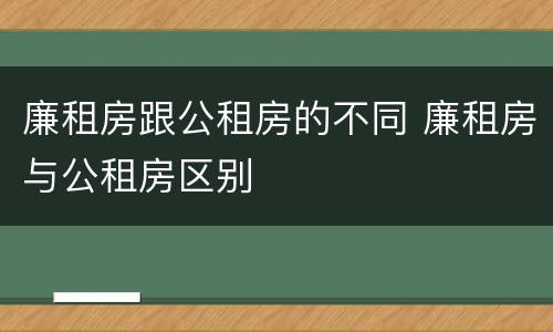 廉租房跟公租房的不同 廉租房与公租房区别