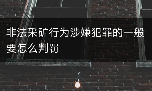 非法采矿行为涉嫌犯罪的一般要怎么判罚