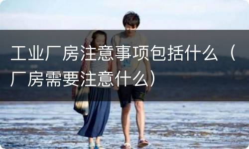 工业厂房注意事项包括什么（厂房需要注意什么）