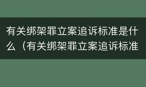 有关绑架罪立案追诉标准是什么（有关绑架罪立案追诉标准是什么意思）