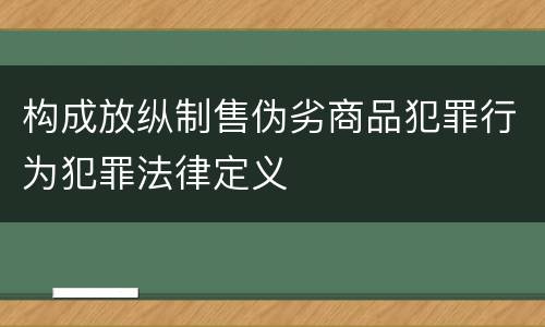 构成放纵制售伪劣商品犯罪行为犯罪法律定义