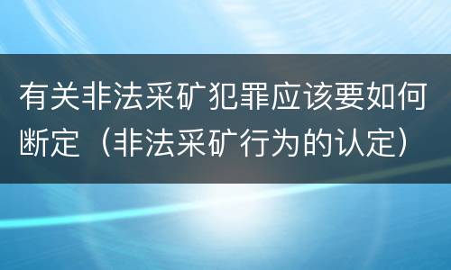 有关非法采矿犯罪应该要如何断定（非法采矿行为的认定）