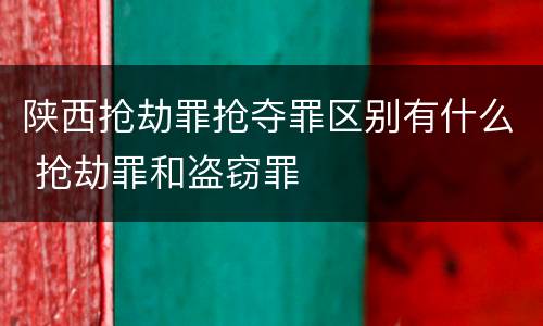 陕西抢劫罪抢夺罪区别有什么 抢劫罪和盗窃罪