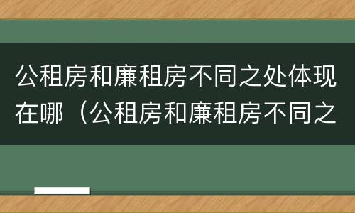 公租房和廉租房不同之处体现在哪（公租房和廉租房不同之处体现在哪方面）
