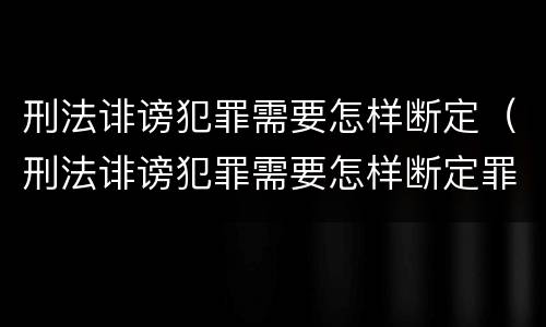 刑法诽谤犯罪需要怎样断定（刑法诽谤犯罪需要怎样断定罪名）