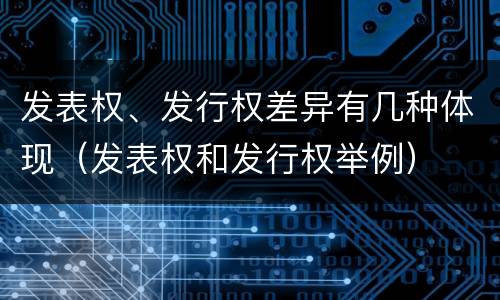 发表权、发行权差异有几种体现（发表权和发行权举例）