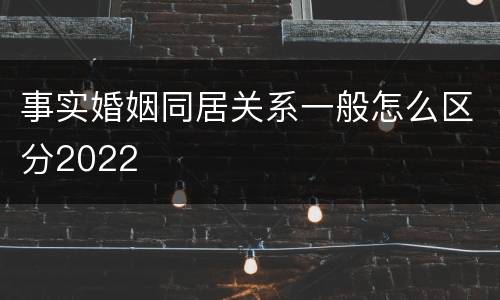 事实婚姻同居关系一般怎么区分2022