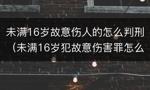 未满16岁故意伤人的怎么判刑（未满16岁犯故意伤害罪怎么判刑?）
