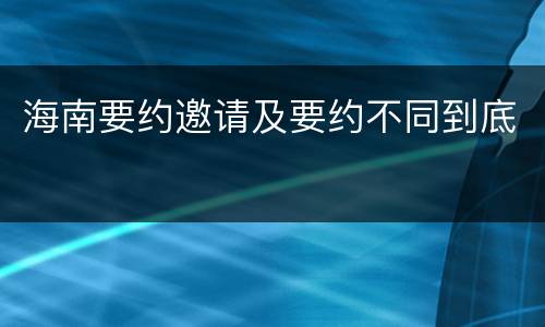 海南要约邀请及要约不同到底