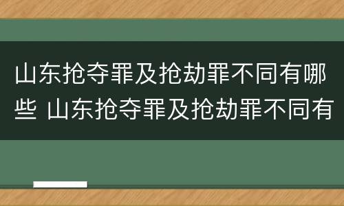 山东抢夺罪及抢劫罪不同有哪些 山东抢夺罪及抢劫罪不同有哪些行为