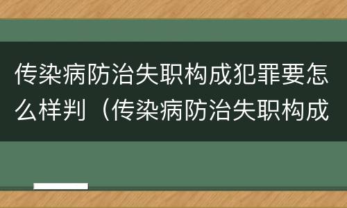 传染病防治失职构成犯罪要怎么样判（传染病防治失职构成犯罪要怎么样判定）
