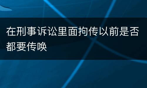 在刑事诉讼里面拘传以前是否都要传唤