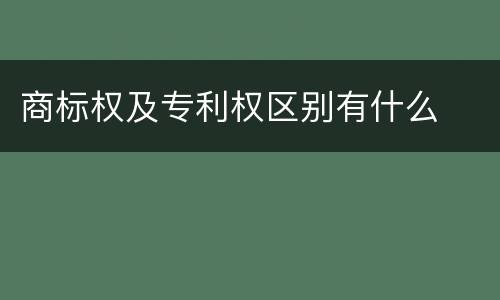 商标权及专利权区别有什么