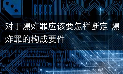 对于爆炸罪应该要怎样断定 爆炸罪的构成要件