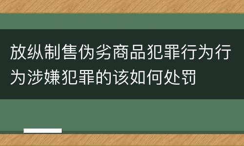 放纵制售伪劣商品犯罪行为行为涉嫌犯罪的该如何处罚