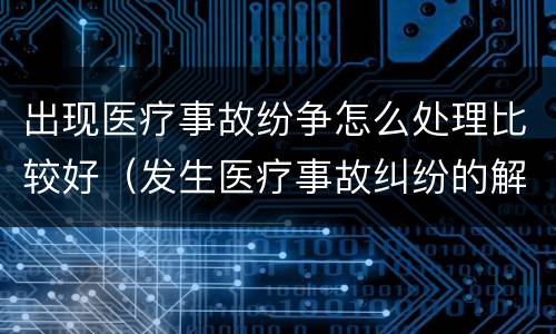 出现医疗事故纷争怎么处理比较好（发生医疗事故纠纷的解决方法）