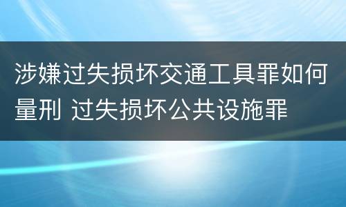 涉嫌过失损坏交通工具罪如何量刑 过失损坏公共设施罪