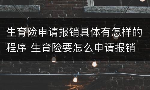 生育险申请报销具体有怎样的程序 生育险要怎么申请报销