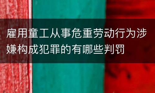 雇用童工从事危重劳动行为涉嫌构成犯罪的有哪些判罚